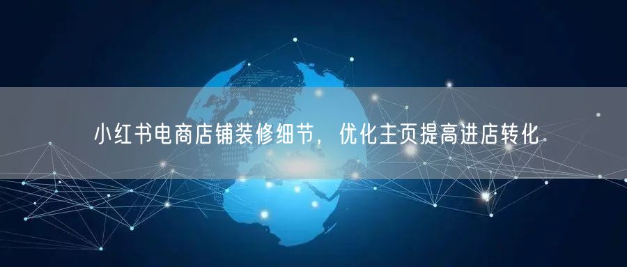 小红书电商店铺装修细节，优化主页提高进店转化