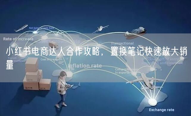 小红书电商达人合作攻略，置换笔记快速放大销量