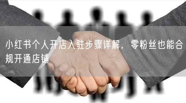 小红书个人开店入驻步骤详解，零粉丝也能合规开通店铺