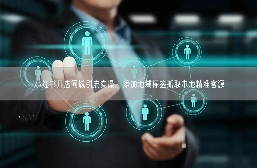 小红书开店同城引流实操，添加地域标签抓取本地精准客源