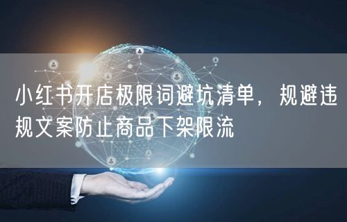 小红书开店极限词避坑清单，规避违规文案防止商品下架限流