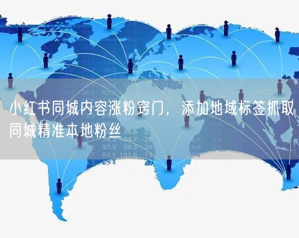 小红书同城内容涨粉窍门，添加地域标签抓取同城精准本地粉丝