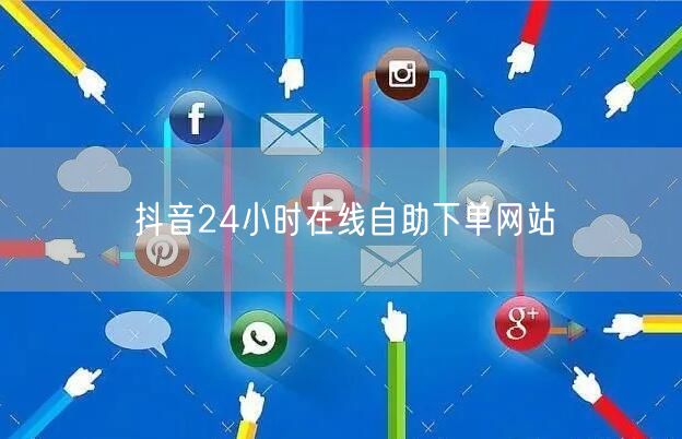 抖音24小时在线自助下单网站