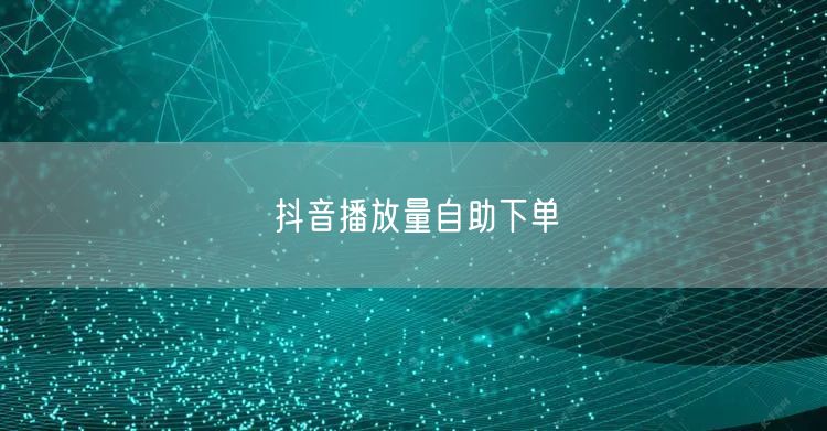 抖音播放量自助下单