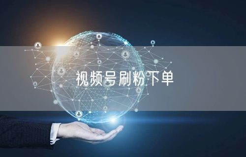 视频号刷粉下单
