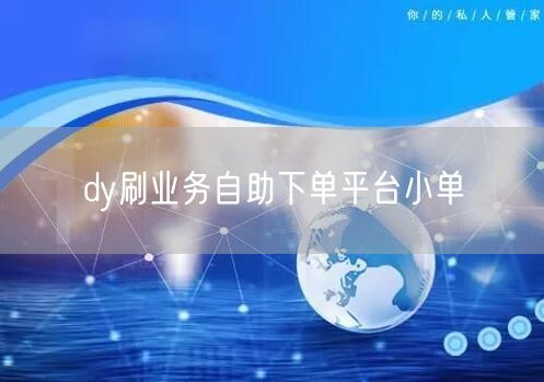 dy刷业务自助下单平台小单
