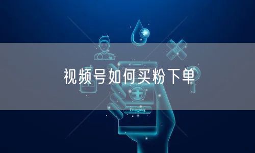 视频号如何买粉下单