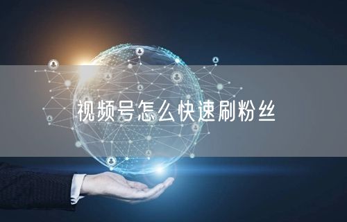 视频号怎么快速刷粉丝