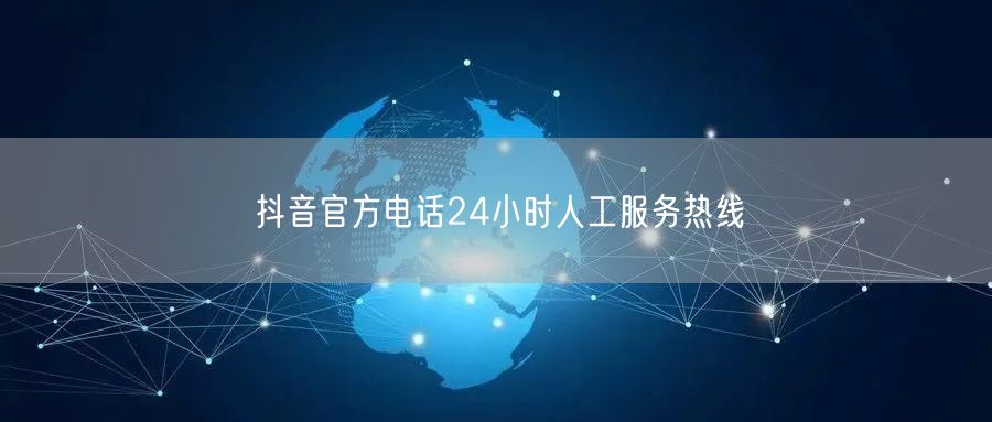 抖音官方电话24小时人工服务热线