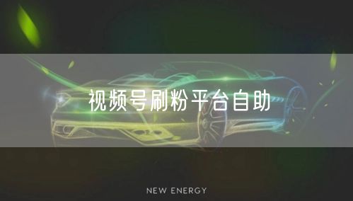 视频号刷粉平台自助