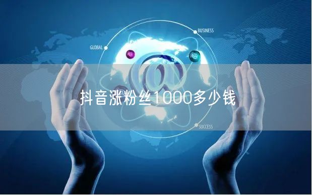 抖音涨粉丝1000多少钱