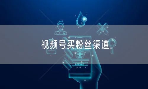 视频号买粉丝渠道