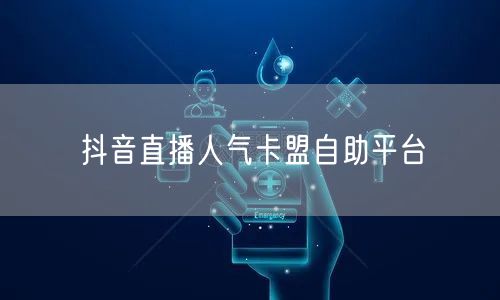 抖音直播人气卡盟自助平台