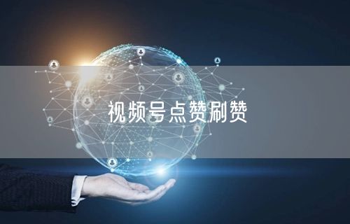 视频号点赞刷赞
