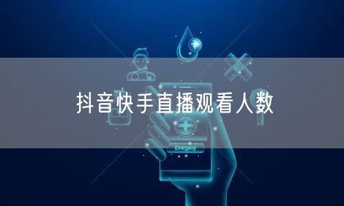 抖音快手直播观看人数