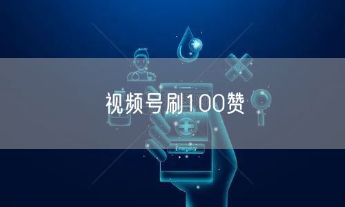 视频号刷100赞