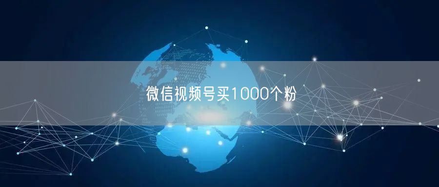 微信视频号买1000个粉