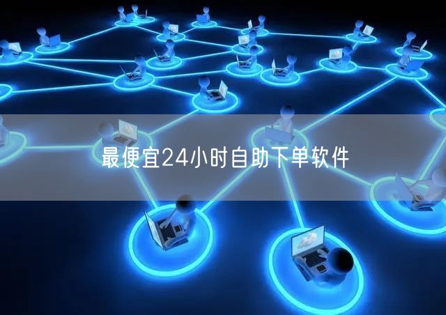 最便宜24小时自助下单软件
