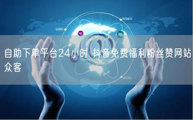 自助下单平台24小时 抖音免费福利粉丝赞网站众客