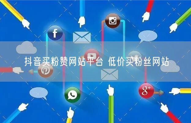抖音买粉赞网站平台 低价买粉丝网站