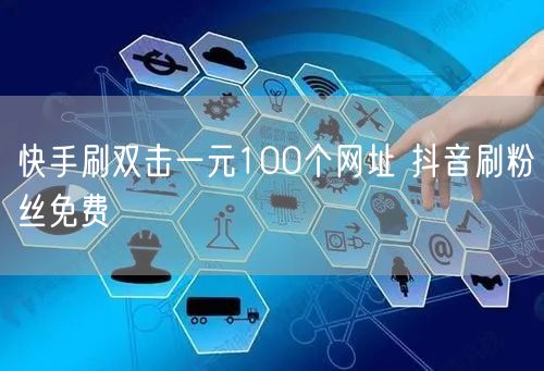 快手刷双击一元100个网址 抖音刷粉丝免费