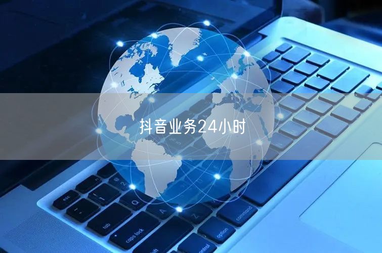 抖音业务24小时