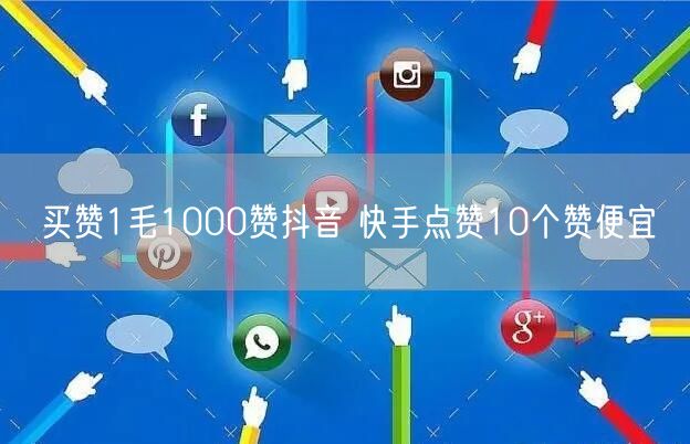 买赞1毛1000赞抖音 快手点赞10个赞便宜
