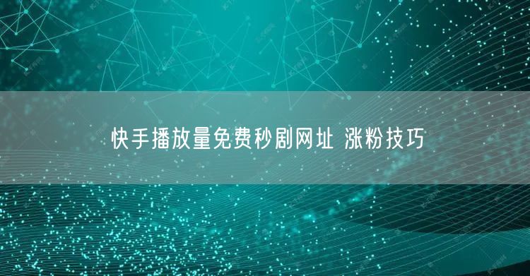 快手播放量免费秒剧网址 涨粉技巧