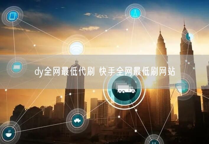 dy全网最低代刷 快手全网最低刷网站