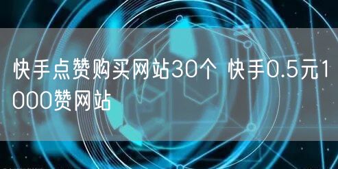 快手点赞购买网站30个 快手0.5元1000赞网站