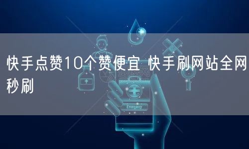 快手点赞10个赞便宜 快手刷网站全网秒刷