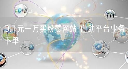 0.1元一万买粉赞网站 自助平台业务下单