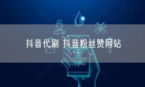 抖音代刷 抖音粉丝赞网站