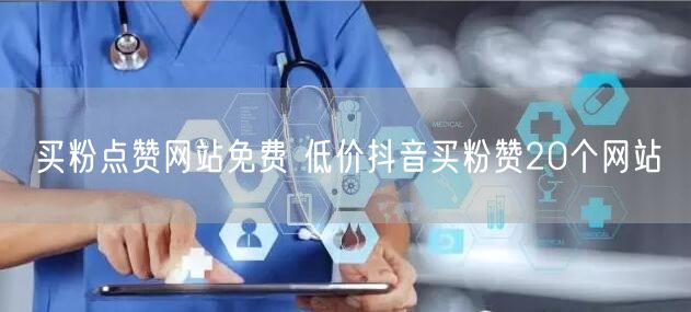 买粉点赞网站免费 低价抖音买粉赞20个网站