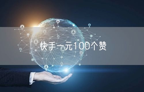 快手一元100个赞