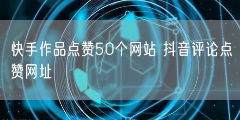 快手作品点赞50个网站 抖音评论点赞网址