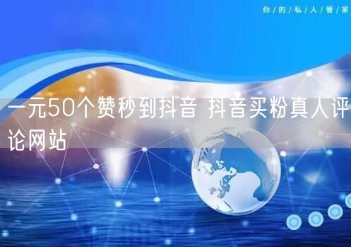 一元50个赞秒到抖音 抖音买粉真人评论网站