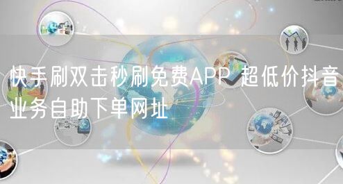 快手刷双击秒刷免费APP 超低价抖音业务自助下单网址