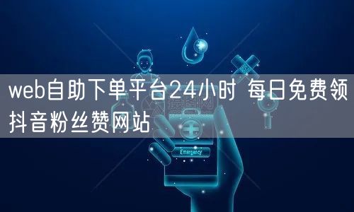 web自助下单平台24小时 每日免费领抖音粉丝赞网站
