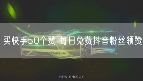 买快手50个赞 每日免费抖音粉丝领赞