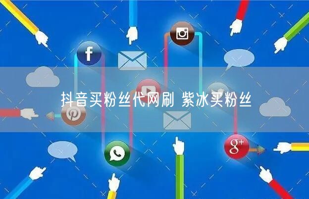 抖音买粉丝代网刷 紫冰买粉丝