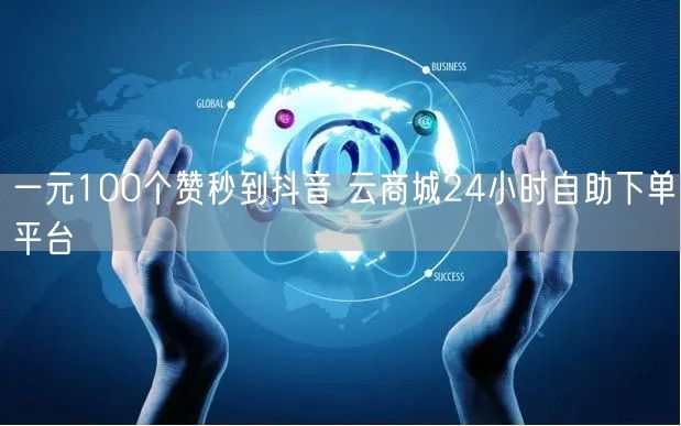 一元100个赞秒到抖音 云商城24小时自助下单平台