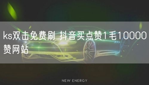 ks双击免费刷 抖音买点赞1毛10000赞网站