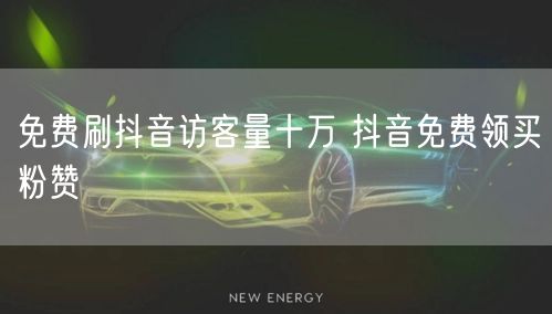 免费刷抖音访客量十万 抖音免费领买粉赞