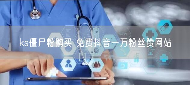 ks僵尸粉购买 免费抖音一万粉丝赞网站