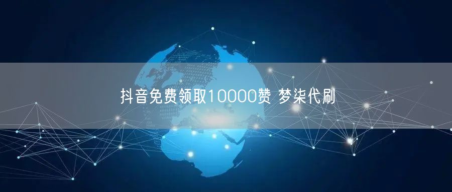 抖音免费领取10000赞 梦柒代刷
