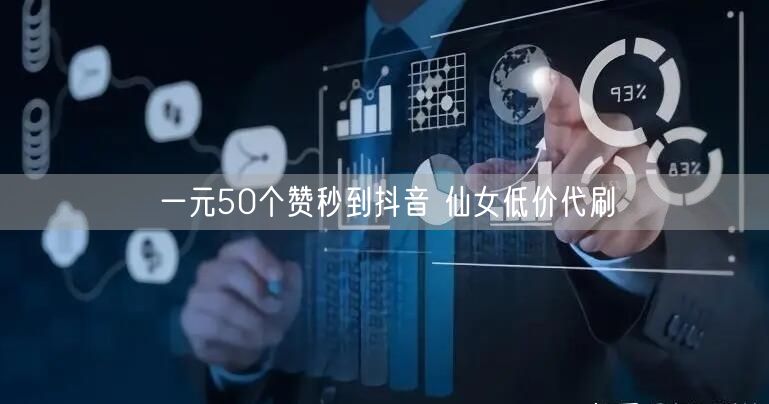 一元50个赞秒到抖音 仙女低价代刷