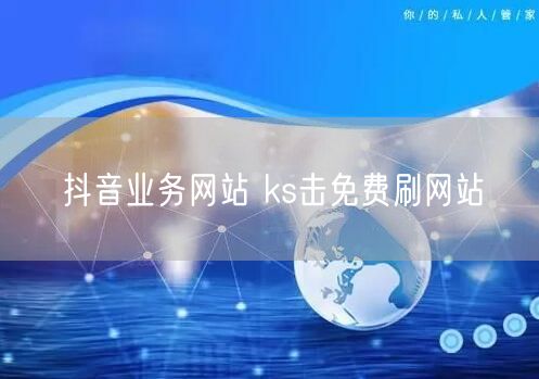 抖音业务网站 ks击免费刷网站