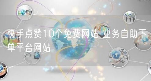 快手点赞10个免费网站 业务自助下单平台网站