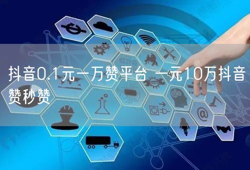 抖音0.1元一万赞平台 一元10万抖音赞秒赞